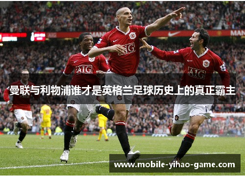 曼联与利物浦谁才是英格兰足球历史上的真正霸主