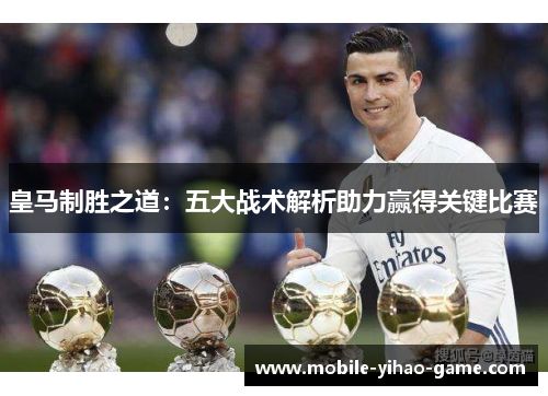 皇马制胜之道：五大战术解析助力赢得关键比赛