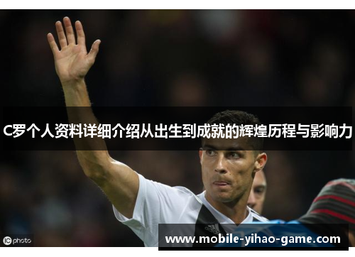C罗个人资料详细介绍从出生到成就的辉煌历程与影响力
