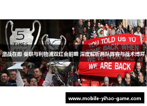 激战在即 曼联与利物浦双红会前瞻 深度解析两队阵容与战术博弈