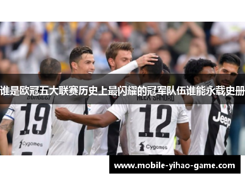谁是欧冠五大联赛历史上最闪耀的冠军队伍谁能永载史册