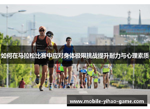 如何在马拉松比赛中应对身体极限挑战提升耐力与心理素质
