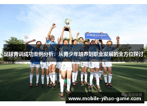 足球青训成功案例分析：从青少年培养到职业发展的全方位探讨