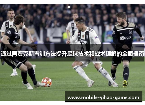 通过阿贾克斯青训方法提升足球技术和战术理解的全面指南