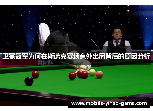 卫冕冠军为何在斯诺克赛场意外出局背后的原因分析