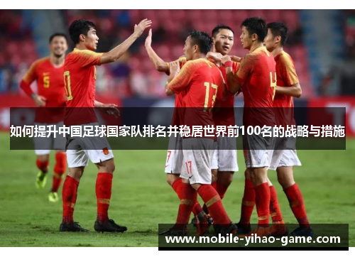 如何提升中国足球国家队排名并稳居世界前100名的战略与措施