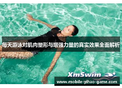 每天游泳对肌肉塑形与增强力量的真实效果全面解析
