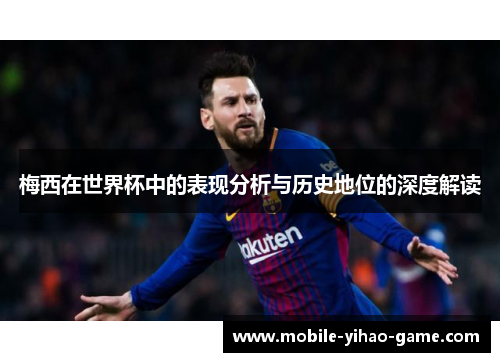 梅西在世界杯中的表现分析与历史地位的深度解读