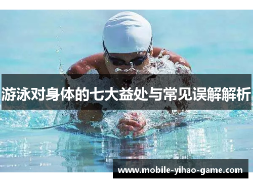 游泳对身体的七大益处与常见误解解析