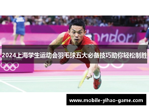 2024上海学生运动会羽毛球五大必备技巧助你轻松制胜