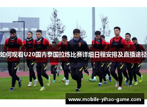 如何观看U20国青泰国拉练比赛详细日程安排及直播途径