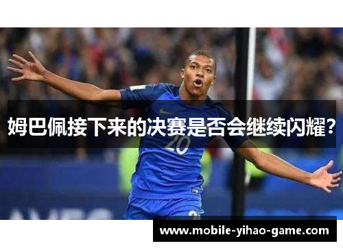 姆巴佩接下来的决赛是否会继续闪耀？