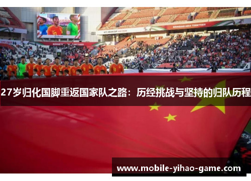 27岁归化国脚重返国家队之路：历经挑战与坚持的归队历程
