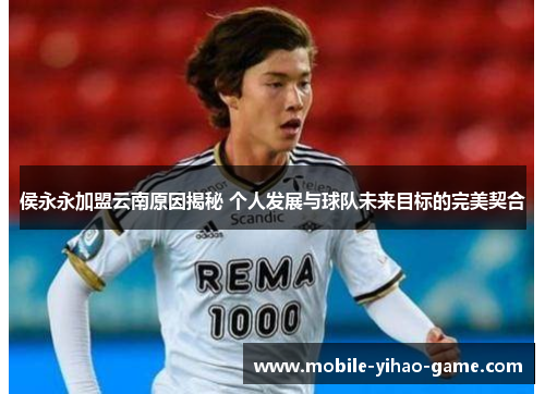 侯永永加盟云南原因揭秘 个人发展与球队未来目标的完美契合