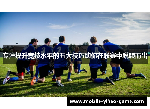 专注提升竞技水平的五大技巧助你在联赛中脱颖而出