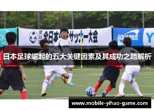 日本足球崛起的五大关键因素及其成功之路解析