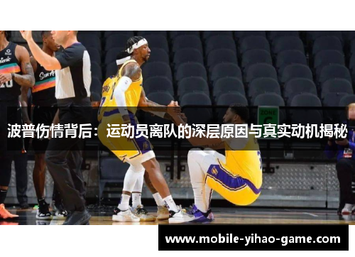 波普伤情背后：运动员离队的深层原因与真实动机揭秘