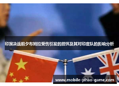 印澳决战前夕布姆拉受伤引发的担忧及其对印度队的影响分析 印澳决战前夕布姆拉受伤引发的担忧及其对印度队的影响分析