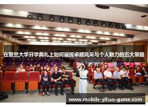在复旦大学开学典礼上如何展现卓越风采与个人魅力的五大策略