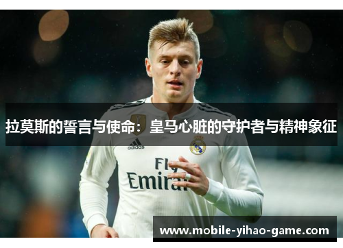 拉莫斯的誓言与使命：皇马心脏的守护者与精神象征