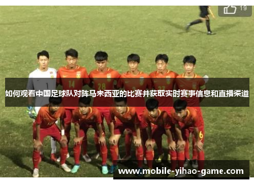 如何观看中国足球队对阵马来西亚的比赛并获取实时赛事信息和直播渠道