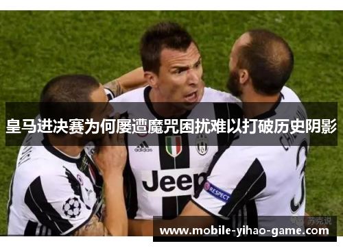 皇马进决赛为何屡遭魔咒困扰难以打破历史阴影