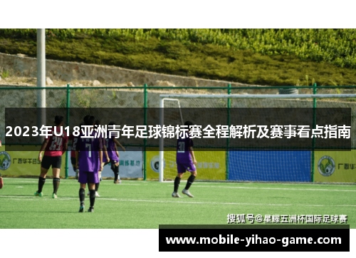 2023年U18亚洲青年足球锦标赛全程解析及赛事看点指南
