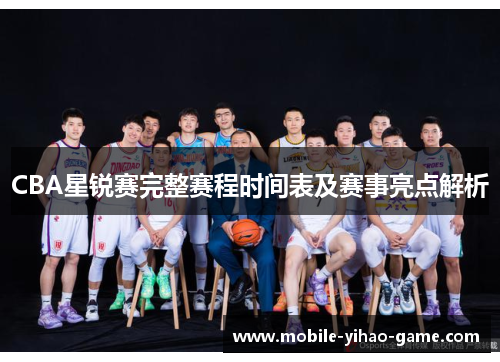 CBA星锐赛完整赛程时间表及赛事亮点解析