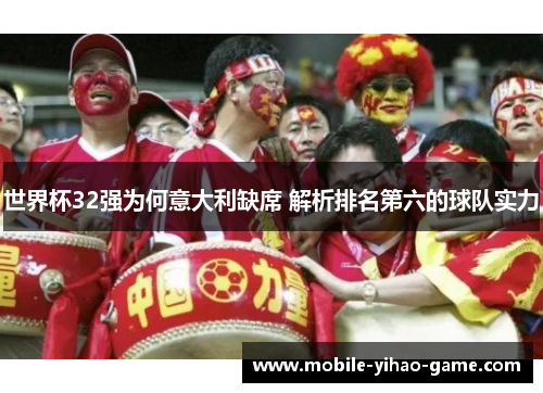 世界杯32强为何意大利缺席 解析排名第六的球队实力