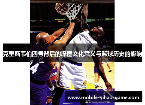 克里斯韦伯四号背后的深层文化意义与篮球历史的影响