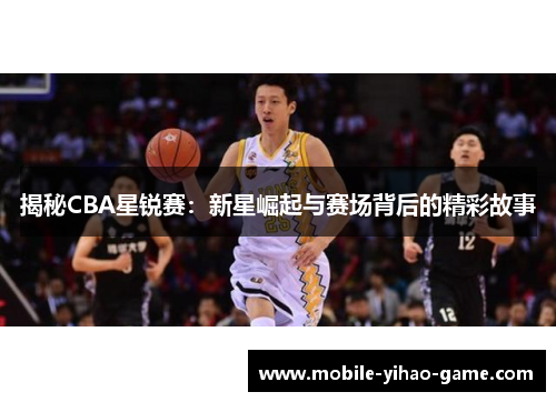 揭秘CBA星锐赛：新星崛起与赛场背后的精彩故事