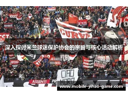 深入探讨米兰球迷保护协会的宗旨与核心活动解析
