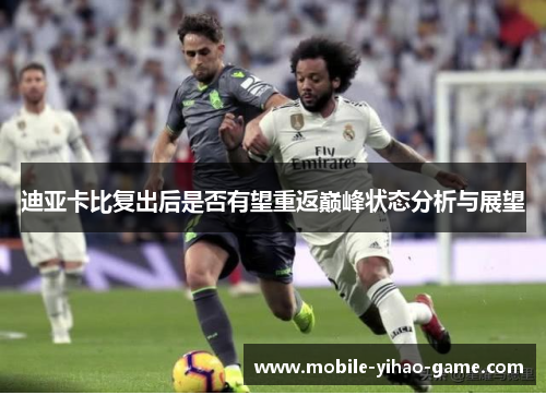 迪亚卡比复出后是否有望重返巅峰状态分析与展望 迪亚卡比复出后是否有望重返巅峰状态分析与展望