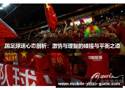国足球迷心态剖析:激情与理智的碰撞与平衡之道 国足球迷心态剖析:激情与理智的碰撞与平衡之道