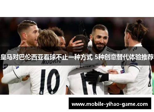 皇马对巴伦西亚看球不止一种方式 5种创意替代体验推荐