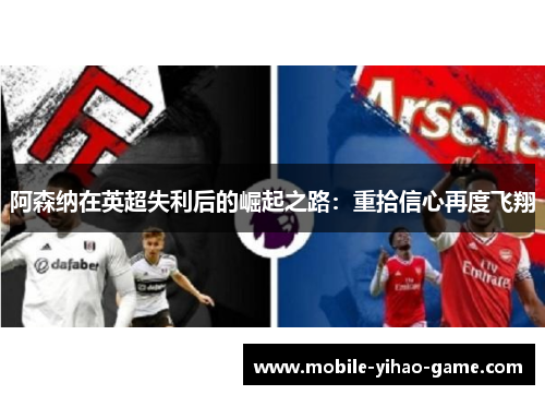 阿森纳在英超失利后的崛起之路：重拾信心再度飞翔