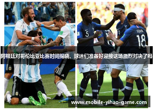 阿根廷对哥伦比亚比赛时间揭晓,球迷们准备好迎接这场激烈对决了吗 阿根廷对哥伦比亚比赛时间揭晓,球迷们准备好迎接这场激烈对决了吗