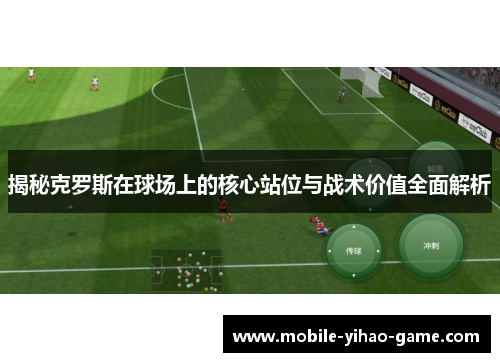 揭秘克罗斯在球场上的核心站位与战术价值全面解析