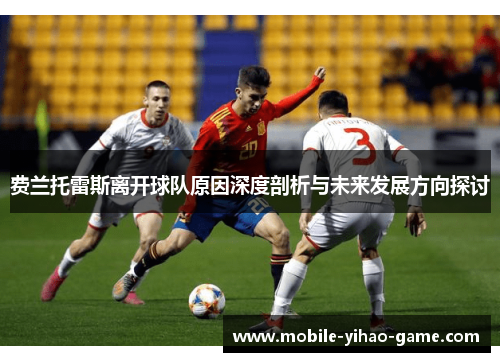 费兰托雷斯离开球队原因深度剖析与未来发展方向探讨 费兰托雷斯离开球队原因深度剖析与未来发展方向探讨