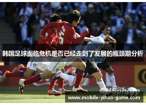 韩国足球面临危机是否已经走到了发展的瓶颈期分析