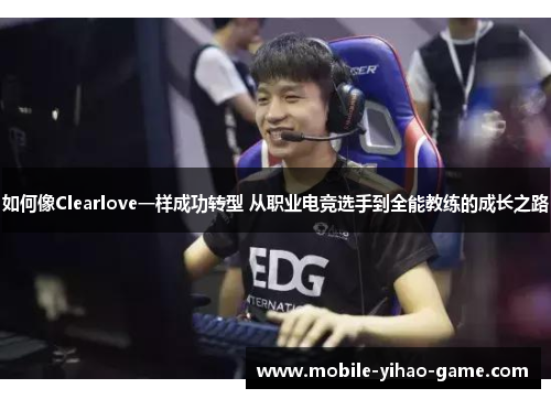 如何像Clearlove一样成功转型 从职业电竞选手到全能教练的成长之路