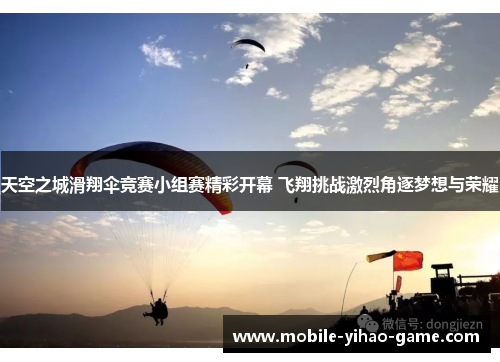 天空之城滑翔伞竞赛小组赛精彩开幕 飞翔挑战激烈角逐梦想与荣耀 天空之城滑翔伞竞赛小组赛精彩开幕 飞翔挑战激烈角逐梦想与荣耀
