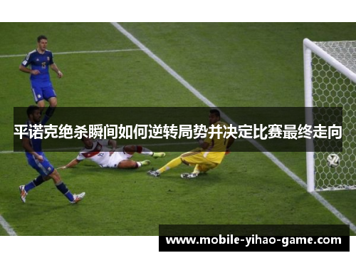 平诺克绝杀瞬间如何逆转局势并决定比赛最终走向