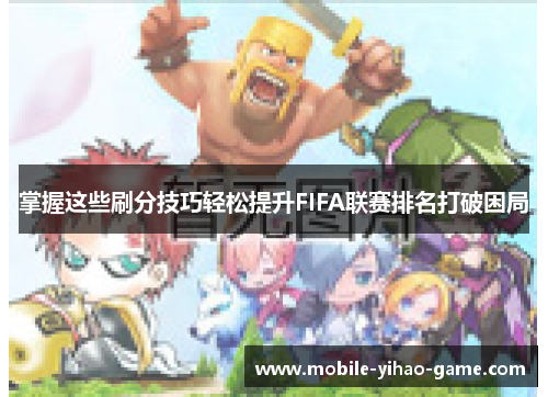 掌握这些刷分技巧轻松提升FIFA联赛排名打破困局 掌握这些刷分技巧轻松提升FIFA联赛排名打破困局