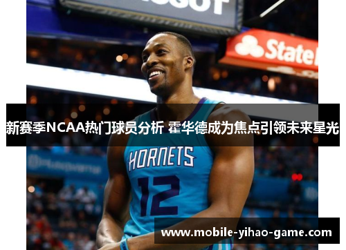 新赛季NCAA热门球员分析 霍华德成为焦点引领未来星光