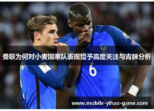 曼联为何对小麦国家队表现给予高度关注与青睐分析