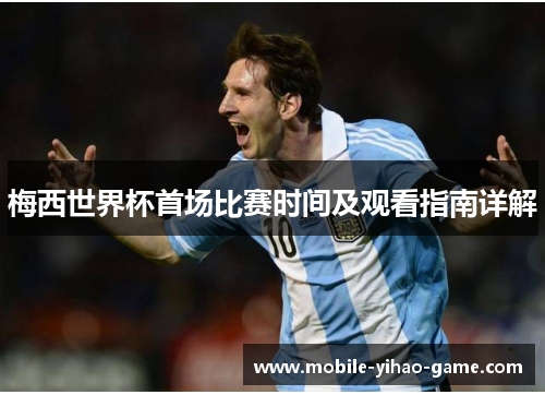 梅西世界杯首场比赛时间及观看指南详解