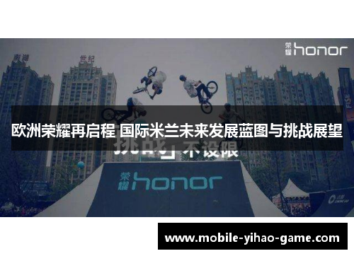 欧洲荣耀再启程 国际米兰未来发展蓝图与挑战展望