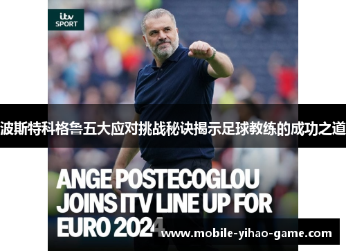 波斯特科格鲁五大应对挑战秘诀揭示足球教练的成功之道