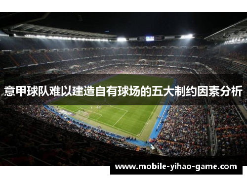 意甲球队难以建造自有球场的五大制约因素分析